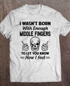 I Wasn’t Born With Enough Middle Fingers T-SHIRT NT