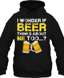 I Wonder If Beer Thinks About Me Too HOODIE NT