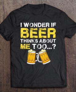 I Wonder If Beer Thinks About Me Too T-SHIRT NT