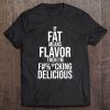 If Fat Means Flavor Then I’m Fucking Delicious T-SHIRT NT