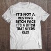 It’s Not A Resting Bitch Face It’s A Bitch That Needs Rest T-SHIRT NT