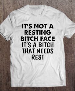 It’s Not A Resting Bitch Face It’s A Bitch That Needs Rest T-SHIRT NT