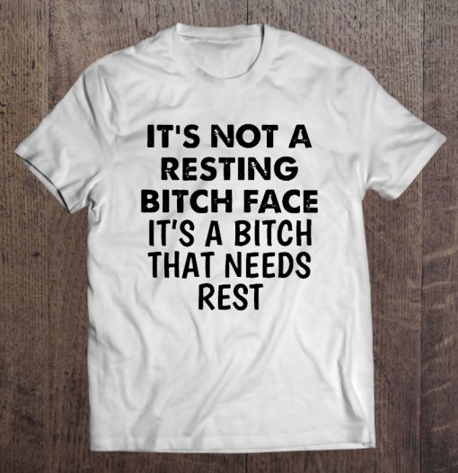 It’s Not A Resting Bitch Face It’s A Bitch That Needs Rest T-SHIRT NT