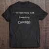 I’m From New York I Need My Cawfee T-SHIRT NT