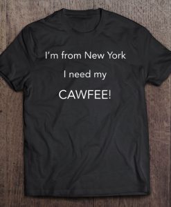 I’m From New York I Need My Cawfee T-SHIRT NT