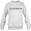 I’m Not Dead Yet SWEATSHIRT NT