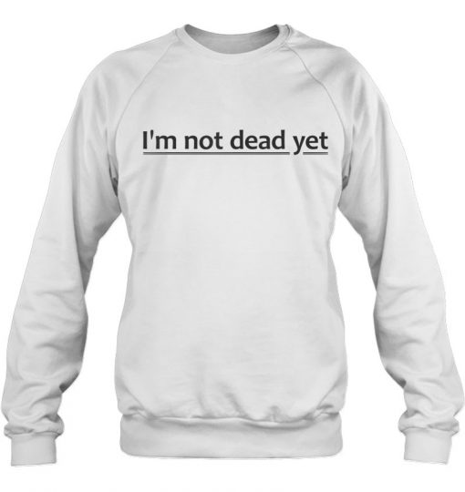 I’m Not Dead Yet SWEATSHIRT NT