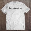 I’m Not Dead Yet T-SHIRT NT