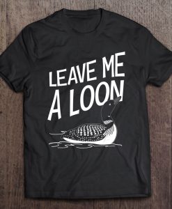 Leave Me A Loon T-SHIRT NT