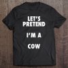 Let’s Pretend I’m A Cow T-SHIRT NTLet’s Pretend I’m A Cow T-SHIRT NT