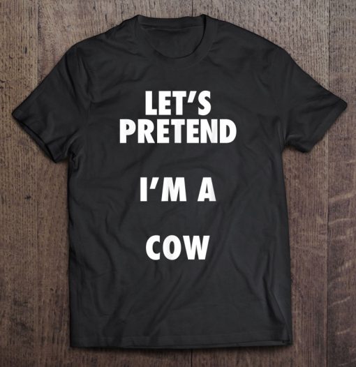 Let’s Pretend I’m A Cow T-SHIRT NTLet’s Pretend I’m A Cow T-SHIRT NT