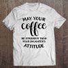 May Your Coffee Be Stronger Than Your Daughter’s Attitude T-SHIRT NT