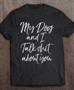 My Dog And I Talk Shit About You T-SHIRT NT