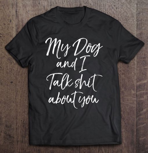 My Dog And I Talk Shit About You T-SHIRT NT