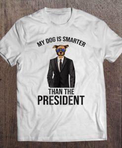 My Dog Is Smarter Than The President T-SHIRT NT