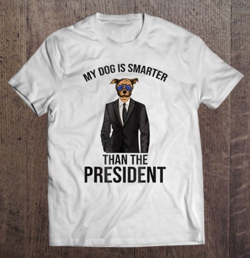 My Dog Is Smarter Than The President T-SHIRT NT