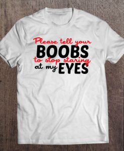 Please Tell Your Boobs To Stop Staring At My Eyes T-SHIRT NT