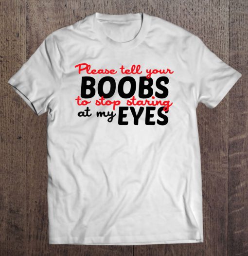 Please Tell Your Boobs To Stop Staring At My Eyes T-SHIRT NT