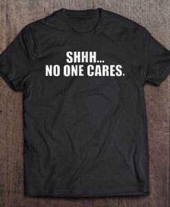 Shhh. No One Cares T-SHIRT NT