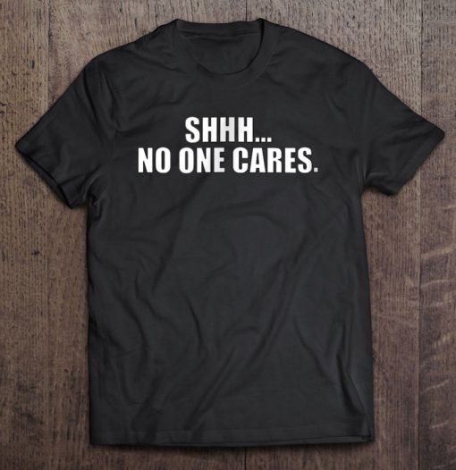 Shhh. No One Cares T-SHIRT NT