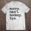 Sorry Can’t Hockey Bye Funny Hockey Player T-SHIRT NT