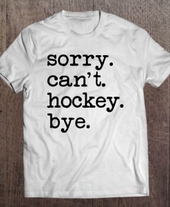 Sorry Can’t Hockey Bye Funny Hockey Player T-SHIRT NT