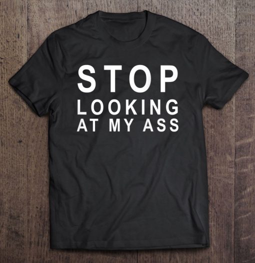 Stop Looking At My Ass Funny T-SHIRT NT