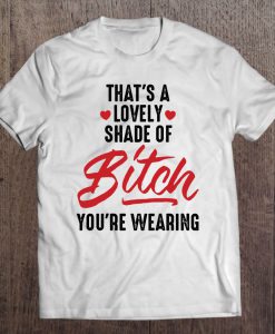 That’s A Lovely Shade Of Bitch You’re Wearing T-SHIRT NT