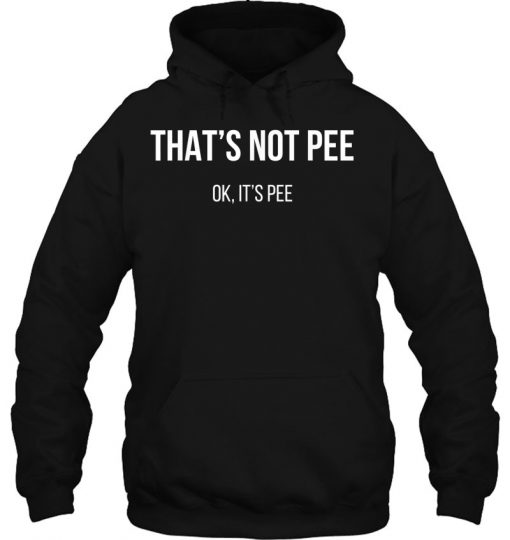 That’s Not Pee Ok It’s Pee HOODIE NT