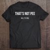 That’s Not Pee Ok It’s Pee T-SHIRT NT