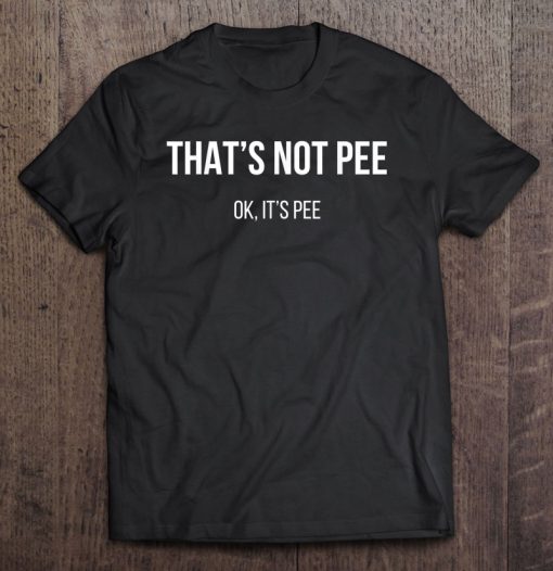 That’s Not Pee Ok It’s Pee T-SHIRT NT