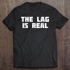 The Lag Is Real T-SHIRT NT