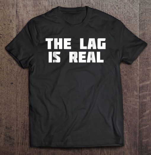 The Lag Is Real T-SHIRT NT