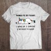 Things To Do Today Wake Up Survive Go Back To Sleep T-SHIRT NT