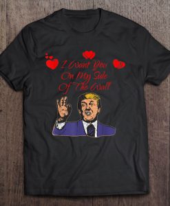 Trump I Want You On My Side Of The Wall T-SHIRT NT