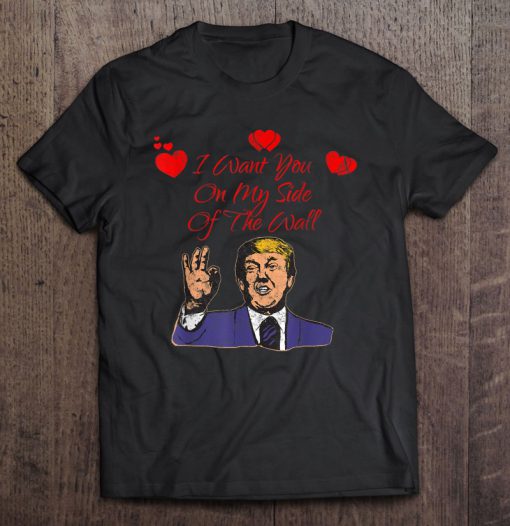 Trump I Want You On My Side Of The Wall T-SHIRT NT