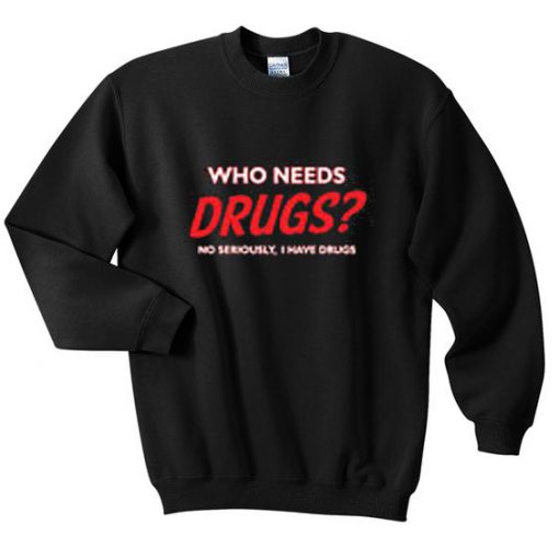 Who needs drugs sweatshirt NT