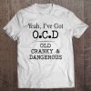 Yeah I’ve Got OCD Old Cranky & Dangerous T-SHIRT NT