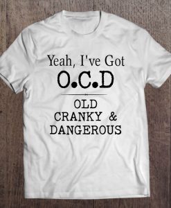 Yeah I’ve Got OCD Old Cranky & Dangerous T-SHIRT NT