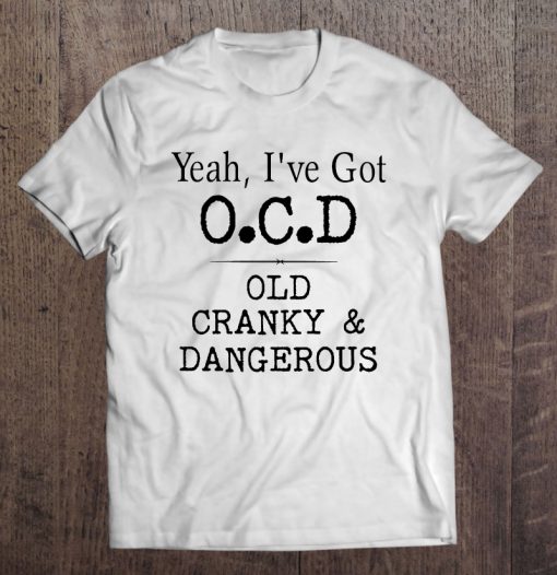 Yeah I’ve Got OCD Old Cranky & Dangerous T-SHIRT NT