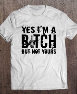 Yes I’m A Bitch But Not Yours T-SHIRT NT