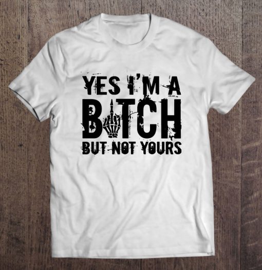 Yes I’m A Bitch But Not Yours T-SHIRT NT