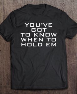 You Ve Got To Know When To Hold Em T-SHIRT NT