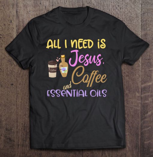 All I Need Is Jesus Coffee And Essential Oils T-SHIRT NT