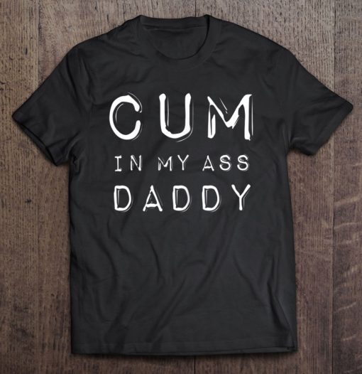 Cum In My Ass Daddy T-SHIRT NT