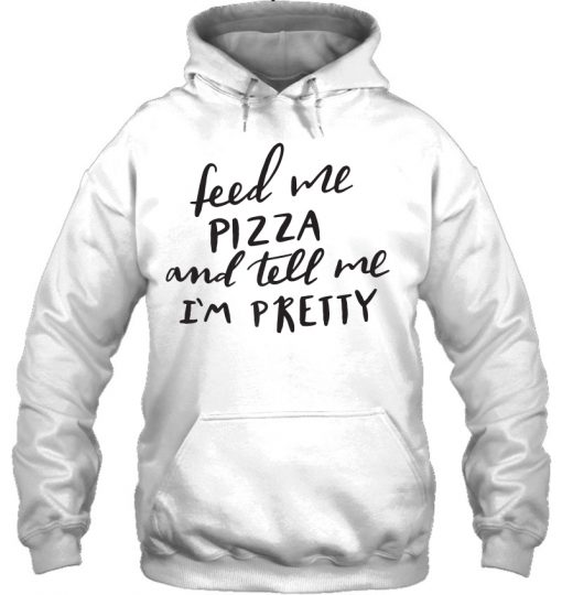 Feed Me Pizza And Tell Me I’m Pretty HOODIE NT