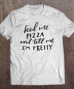 Feed Me Pizza And Tell Me I’m Pretty T-SHIRT NT