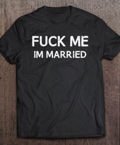 Fuck Me I’m Married T-SHIRT NT