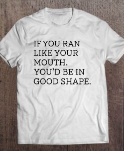 If You Ran Like Your Mouth You’d Be In Good Shape T-SHIRT NT