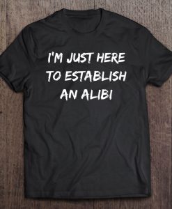 I’m Just Here To Establish An Alibi T-SHIRT NT